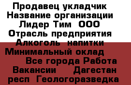 Продавец укладчик › Название организации ­ Лидер Тим, ООО › Отрасль предприятия ­ Алкоголь, напитки › Минимальный оклад ­ 28 800 - Все города Работа » Вакансии   . Дагестан респ.,Геологоразведка п.